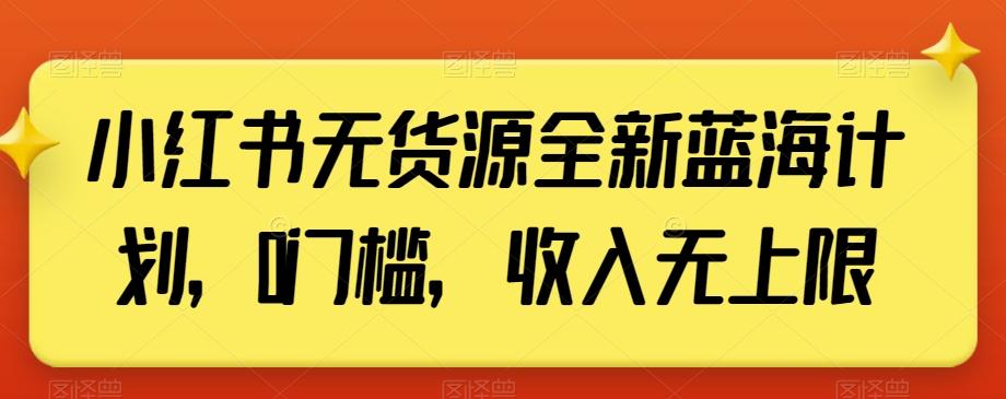 小红书无货源全新蓝海计划，0门槛，收入无上限【揭秘】-川融创客