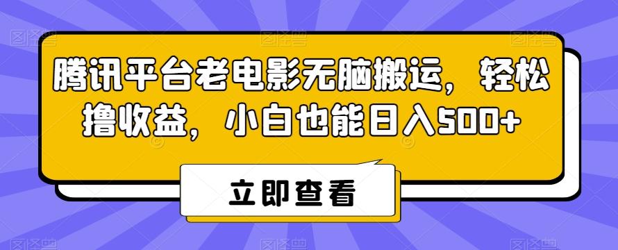 腾讯平台老电影无脑搬运，轻松撸收益，小白也能日入500+【揭秘】-川融创客