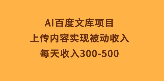 AI百度文库项目，上传内容实现被动收入，每天收入300-500-川融创客