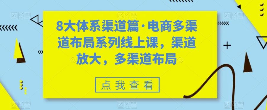 8大体系渠道篇·电商多渠道布局系列线上课，渠道放大，多渠道布局-川融创客