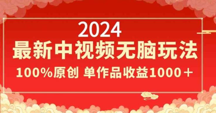 2024最新中视频无脑玩法，作品制作简单，100%原创，单作品收益1000＋【揭秘】-川融创客
