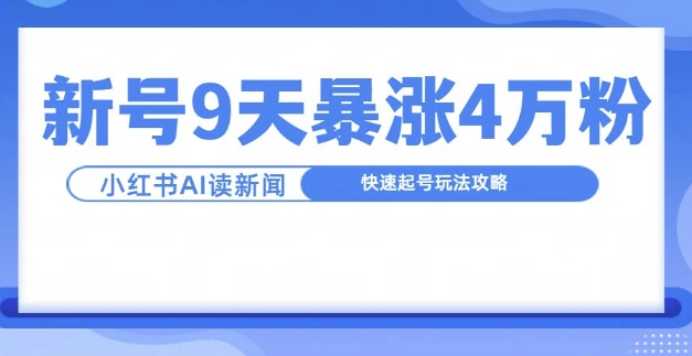 一分钟读新闻联播，9天爆涨4万粉，快速起号玩法攻略-川融创客