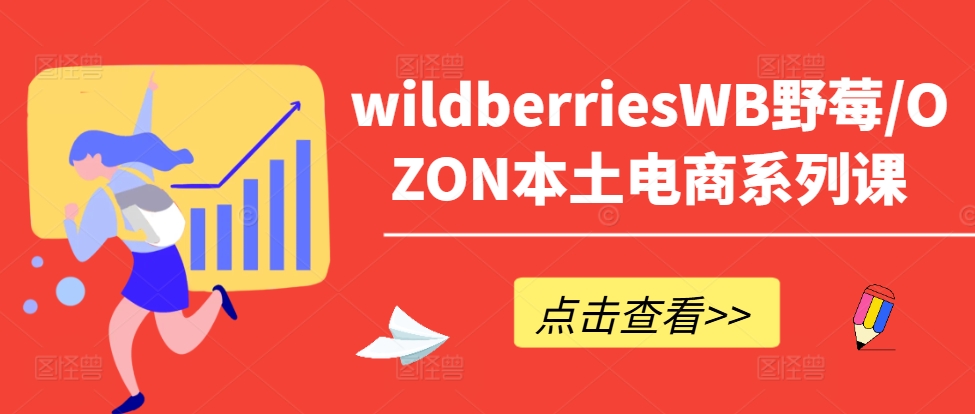 wildberriesWB野莓/OZON本土电商系列课，掌握WB产品优化，出单技巧和订单处理等-川融创客
