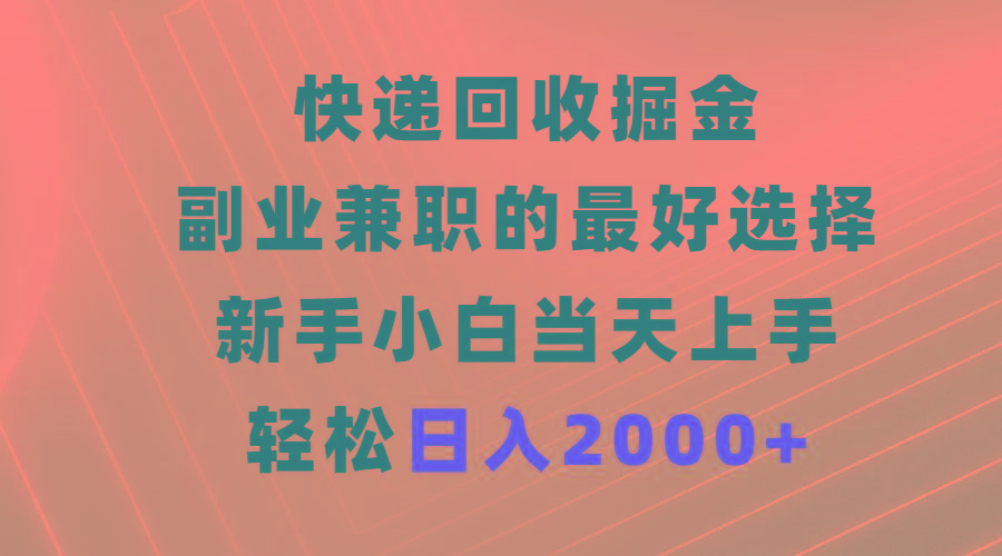 (9546期)快递回收掘金，副业兼职的最好选择，新手小白当天上手，轻松日入2000+-川融创客