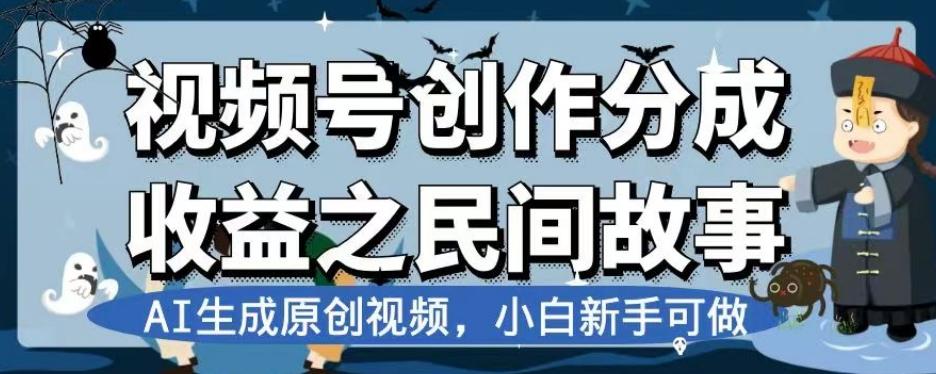 视频号创作分成收益之民间故事，AI生成原创视频，小白新手可做【揭秘】-川融创客