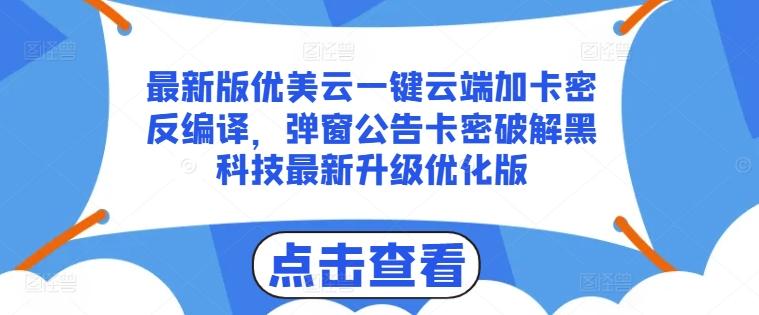 最新版优美云一键云端加卡密反编译，弹窗公告卡密破解黑科技最新升级优化版【揭秘】-川融创客