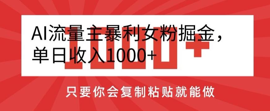 AI流量主暴利女粉掘金，单日收入1000+，只要你会复制粘贴就能做-川融创客