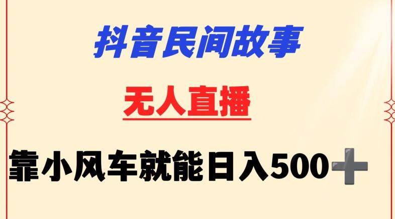 抖音民间故事无人挂机靠小风车一天500+小白也能操作【揭秘】-川融创客