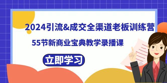 2024引流&成交全渠道老板训练营，59节新商业宝典教学录播课-川融创客