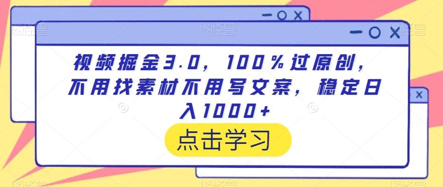 视频掘金3.0，100％过原创，不用找素材不用写文案，稳定日入1000+【揭秘】-川融创客