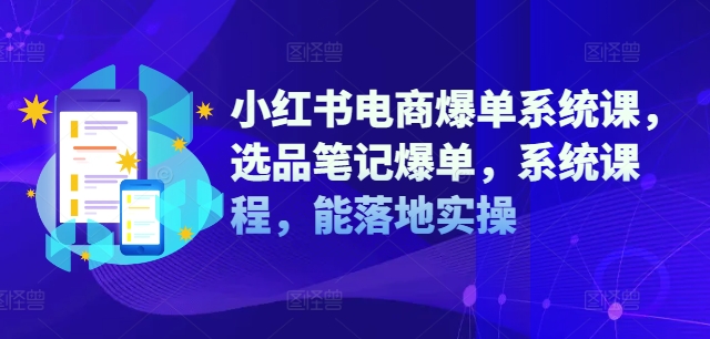 小红书电商爆单系统课，选品笔记爆单，系统课程，能落地实操-川融创客