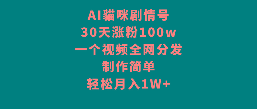 AI貓咪剧情号，30天涨粉100w，制作简单，一个视频全网分发，轻松月入1W+-川融创客