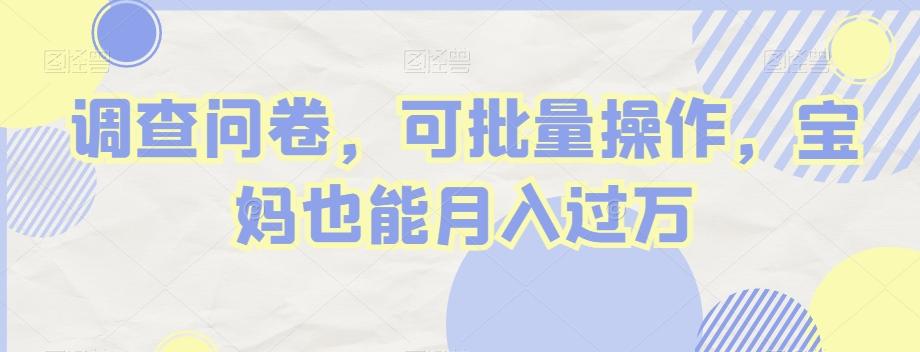 调查问卷，可批量操作，宝妈也能月入过万-川融创客