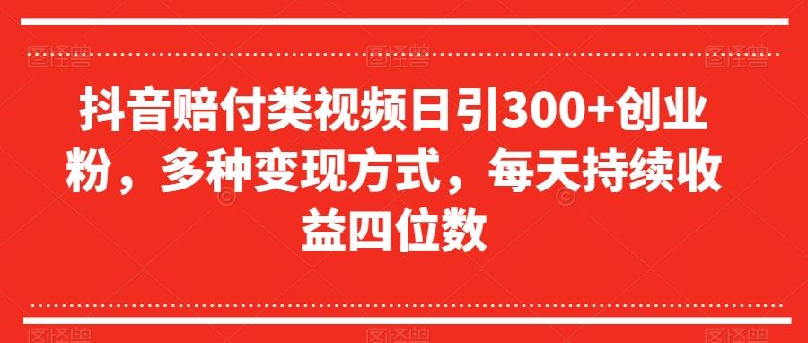 抖音赔付类视频日引300+创业粉，多种变现方式，每天持续收益四位数【揭秘】-川融创客