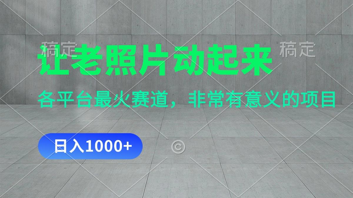 让老照片动起来，一天变现1000+，各平台最火赛道，看完就会-川融创客