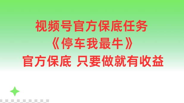 视频号官方保底任务，停车我最牛，官方保底只要做就有收益【揭秘】-川融创客