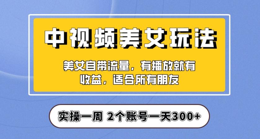 实操一天300+，中视频美女号项目拆解，保姆级教程助力你快速成单！【揭秘】-川融创客