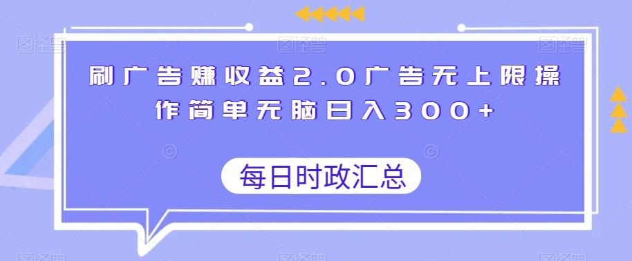刷广告赚收益2.0广告无上限操作简单无脑日入300+-川融创客