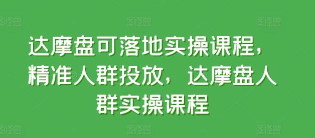 达摩盘可落地实操课程，精准人群投放，达摩盘人群实操课程-川融创客