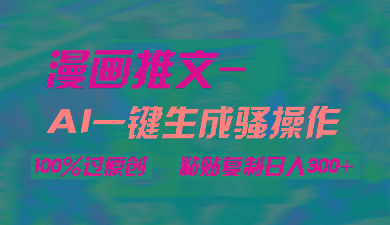 (9635期)AI一键生成漫画爆款视频，3分钟1条双重去重100%过原创，粘贴复制日入300+-川融创客