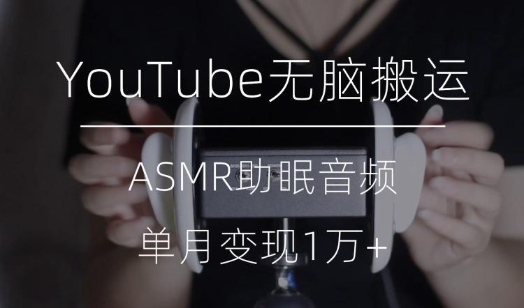 冷门玩法，YouTube无脑搬运ASMR视频，单月变现1万+【揭秘】-川融创客