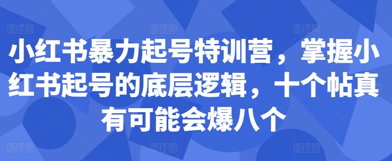 小红书暴力起号特训营，掌握小红书起号的底层逻辑，十个帖真有可能会爆八个-川融创客