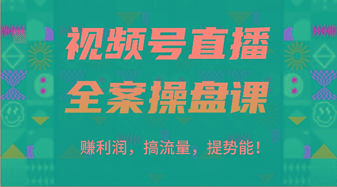 视频号直播全案操盘课：赚利润，搞流量，提势能！(16节课)-川融创客