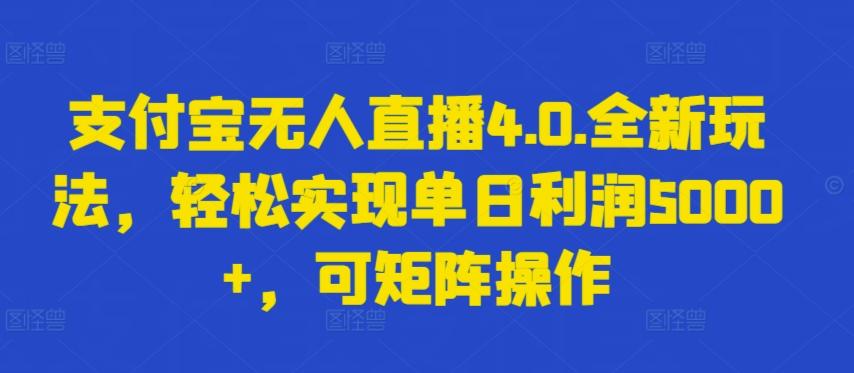 支付宝无人直播4.0.全新玩法，轻松实现单日利润5000+，可矩阵操作【揭秘】-川融创客