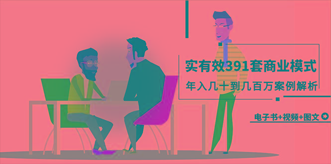 (9607期)真实有效391套商业模式，年入几十到几百万案例解析(电子书+视频+图文)-川融创客