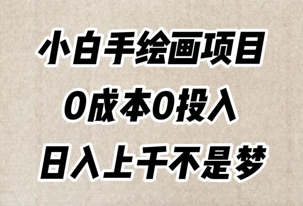 小白手绘画项目，简单无脑，0成本0投入，日入上千不是梦【揭秘】-川融创客