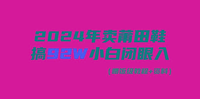 (9329期)2024年卖莆田鞋，搞了92W，小白闭眼操作！-川融创客