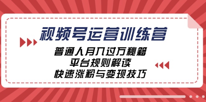 视频号运营训练营：普通人月入过万秘籍，平台规则解读，快速涨粉与变现-川融创客