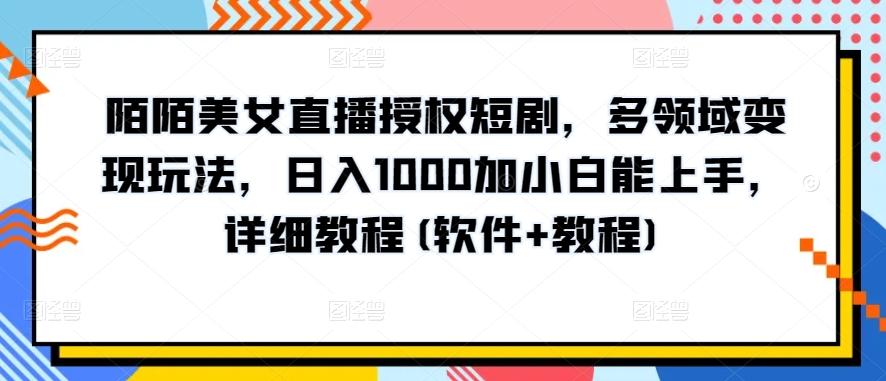 陌陌美女直播授权短剧，多领域变现玩法，日入1000加小白能上手，详细教程(软件+教程)【揭秘】-川融创客