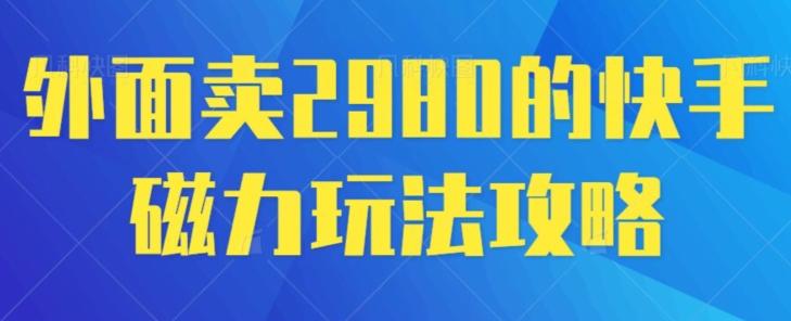 外面卖2980的快手磁力搬砖教程，适合新手小白操作-川融创客