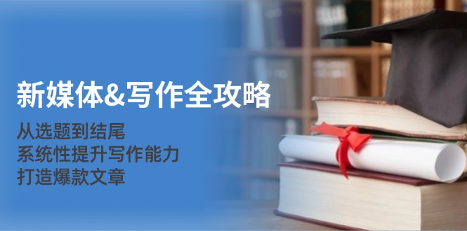 新媒体&写作全攻略：从选题到结尾，系统性提升写作能力，打造爆款文章-川融创客
