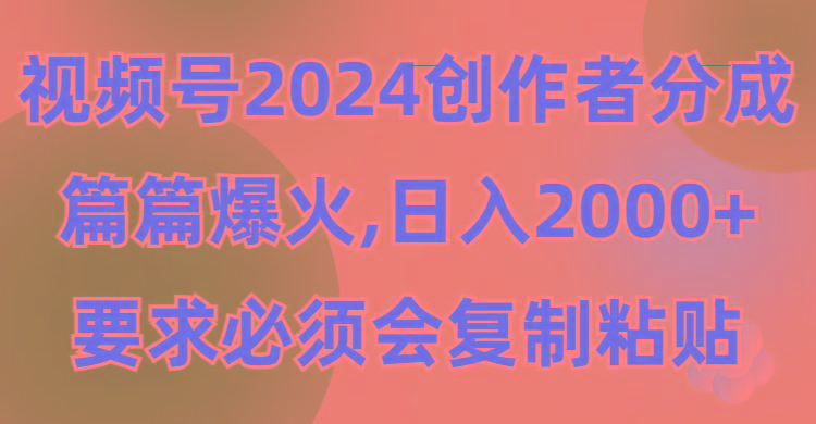 (9292期)视频号2024创作者分成，片片爆火，要求必须会复制粘贴，日入2000+-川融创客