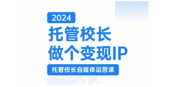 2024托管校长做个变现IP，托管校长自媒体运营课，利用短视频实现校区利润翻番-川融创客