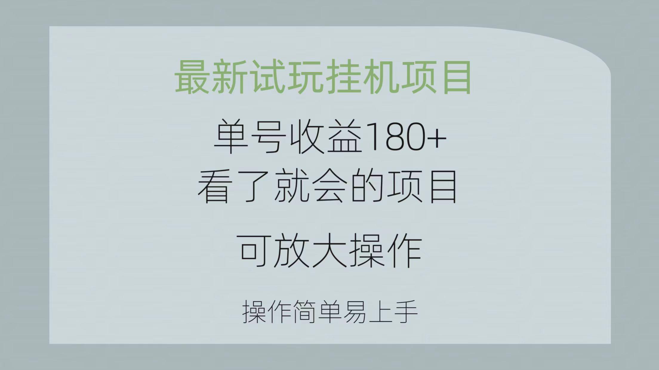最新试玩挂机项目 单号收益180+看了就会的项目，可放大操作 操作简单易...-川融创客