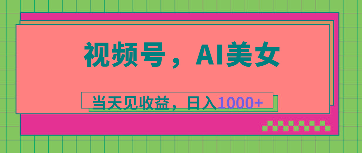 视频号，Ai美女，当天见收益，日入1000+-川融创客