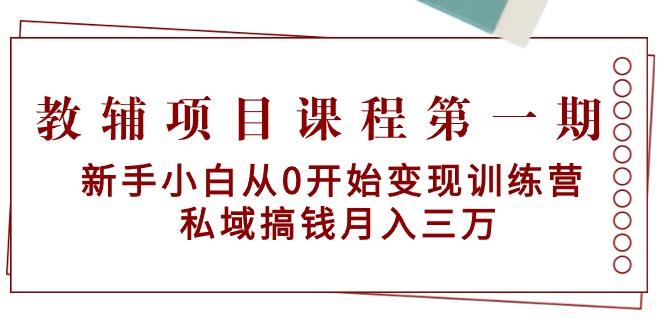 教辅项目课程第一期：新手小白从0开始变现训练营  私域搞钱月入三万-川融创客