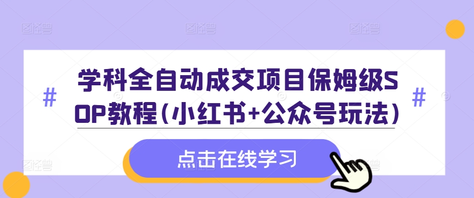 学科全自动成交项目保姆级SOP教程(小红书+公众号玩法)含资料-川融创客