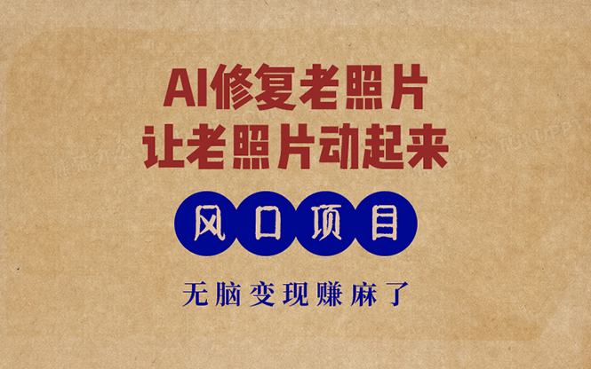 最新风口项目，AI一键修复老照片，让老照片动起来，接单到手软，无脑变…-川融创客