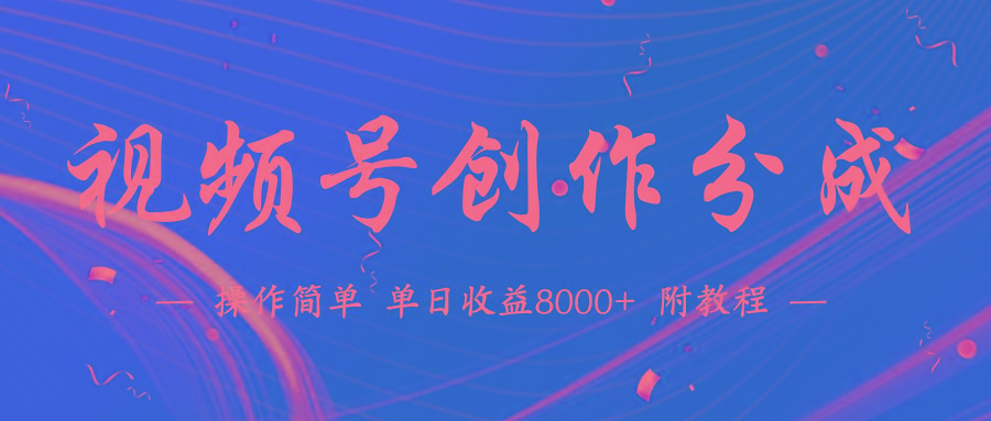 (9474期)【蓝海项目】视频号创作分成计划，24年最新热门玩法，单天收益破8000+！-川融创客