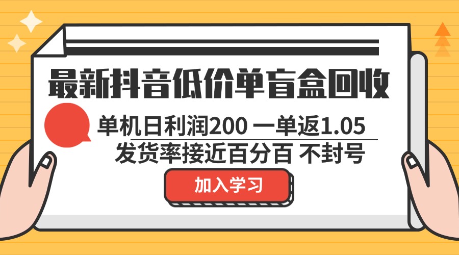 最新抖音低价单盲盒回收 一单1.05 单机日利润200 纯绿色不封号-川融创客