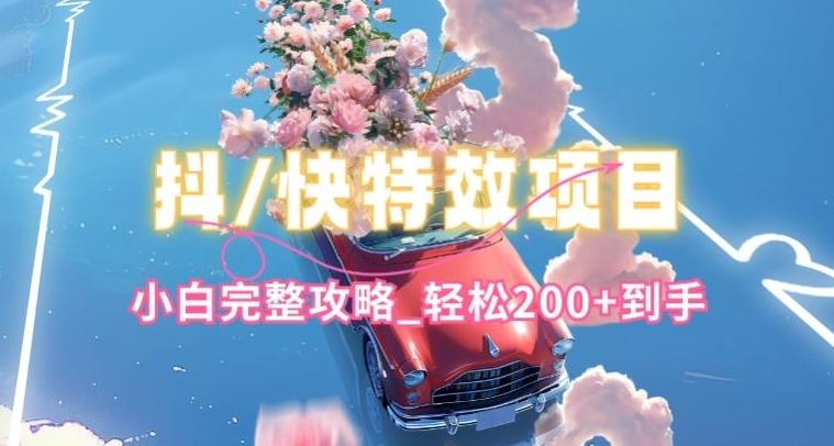 抖音快手双平台特效教程，玩法简单，小白完整攻略，轻松100+到手【揭秘】-川融创客