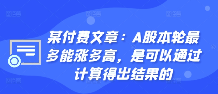 某付费文章：A股本轮最多能涨多高，是可以通过计算得出结果的-川融创客