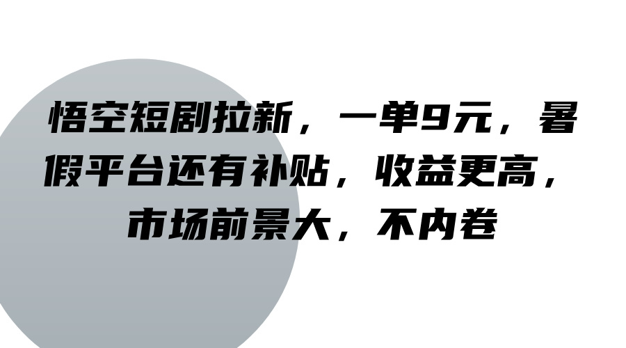 悟空短剧拉新,一单9元,暑假平台还有补贴,收益更高,市场前景大,不内卷-川融创客