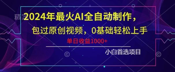 2024年最火AI全自动制作，包过原创视频，0基础轻松上手，单日收益1000+-川融创客