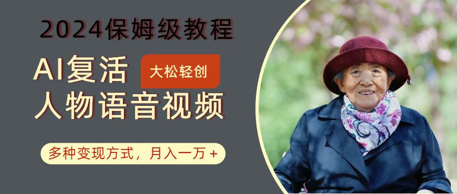 AI复活人物讲话视频：2024保姆级教程，多种变现方式，月入一万+-川融创客