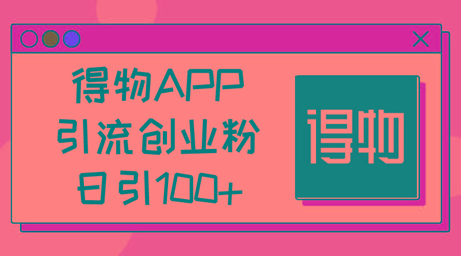 得物APP引流创业粉，日引100+-川融创客